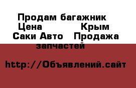Продам багажник › Цена ­ 3 000 - Крым, Саки Авто » Продажа запчастей   